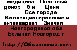 1) медицина : Почетный донор ( б/н ) › Цена ­ 2 100 - Все города Коллекционирование и антиквариат » Значки   . Новгородская обл.,Великий Новгород г.